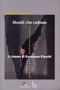 Clicca per leggere la scheda editoriale di Mondi che cadono. Il cinema di Kurosawa Kiyoshi di Giacomo Calorio