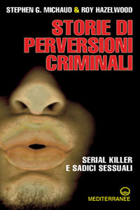 Clicca per leggere la scheda editoriale di Storie di perversioni criminali. Serial killer e sadici sessuali di Stephen Michaud, Roy Hazelwood