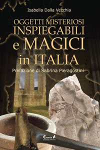 Clicca per leggere la scheda editoriale di Oggetti misteriosi, inspiegabili e magici in Italia di Isabella Dalla Vecchia