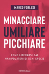 Marco Forlesi - Minacciare, umiliare, picchiare. Come liberarsi dai manipolatori di ogni specie